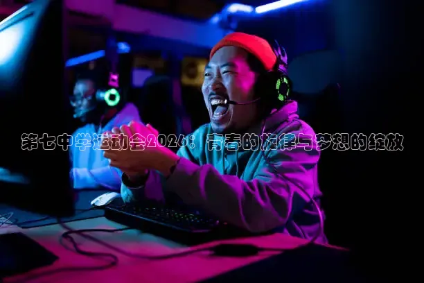 第七中学运动会2026：青春的旋律与梦想的绽放